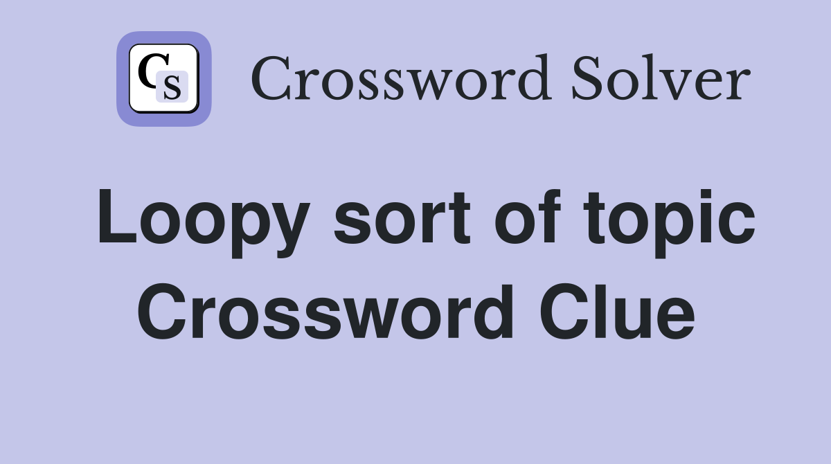 Loopy sort of topic Crossword Clue Answers Crossword Solver